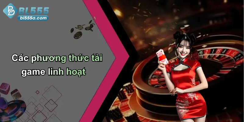 Các phương thức tải game linh hoạt