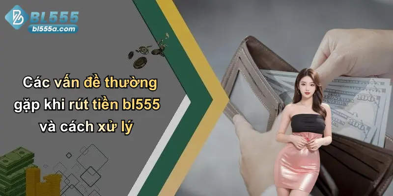 Các vấn đề thường gặp khi rút tiền bl555 và cách xử lý