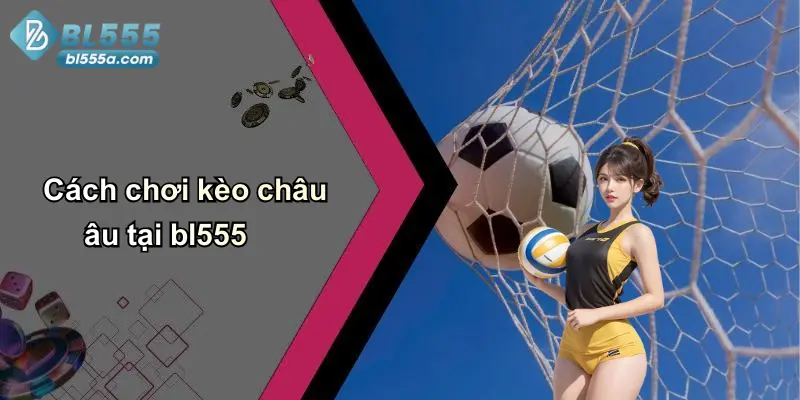 Cách chơi kèo châu âu tại bl555