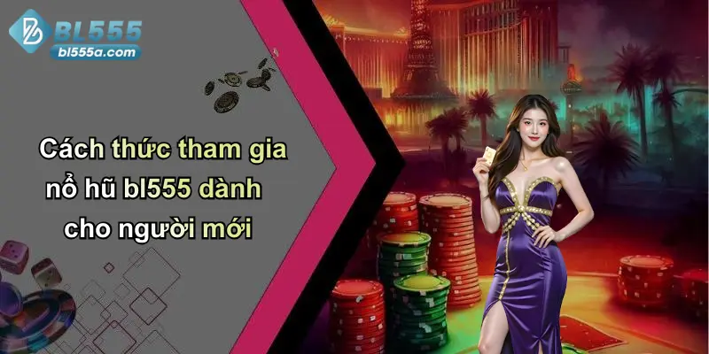 Cách thức tham gia nổ hũ bl555 dành cho người mới