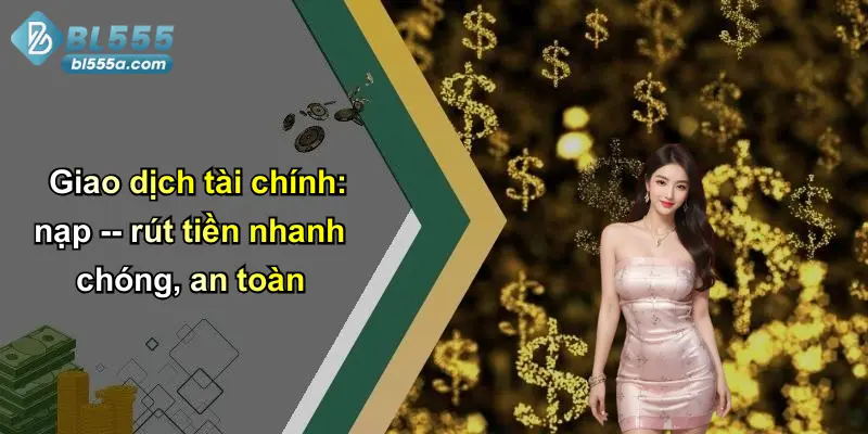 Giao dịch tài chính: nạp – rút tiền nhanh chóng, an toàn