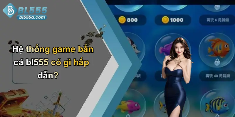 Hệ thống game bắn cá bl555 có gì hấp dẫn?