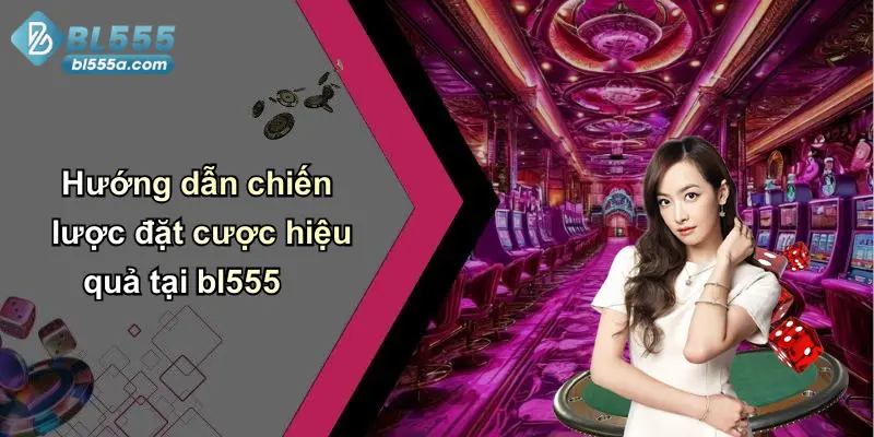 Hướng dẫn chiến lược đặt cược hiệu quả tại bl555