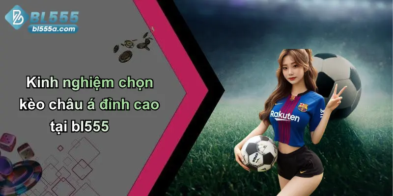 Kinh nghiệm chọn kèo châu á đỉnh cao tại bl555