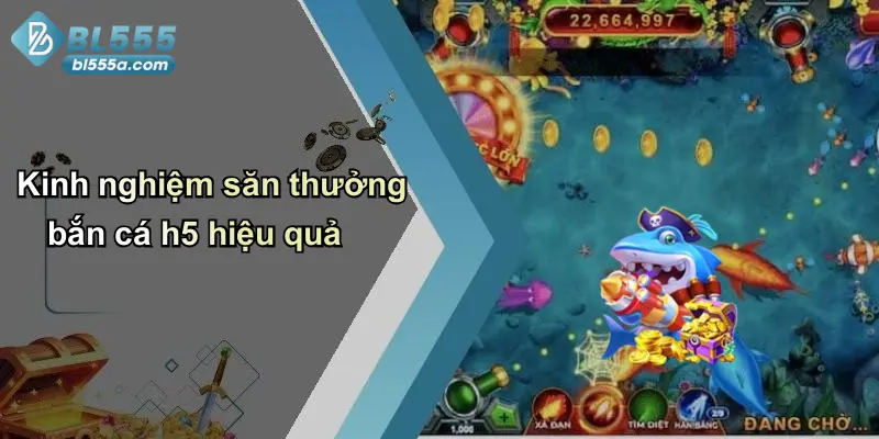 Kinh nghiệm săn thưởng bắn cá h5 hiệu quả