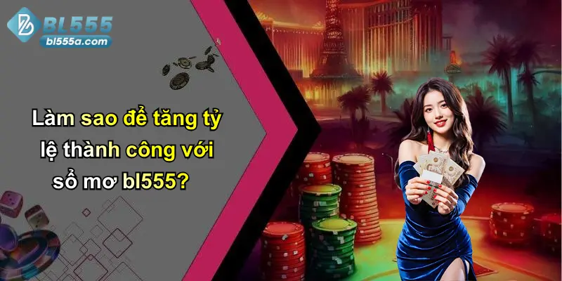 Làm sao để tăng tỷ lệ thành công với sổ mơ bl555?