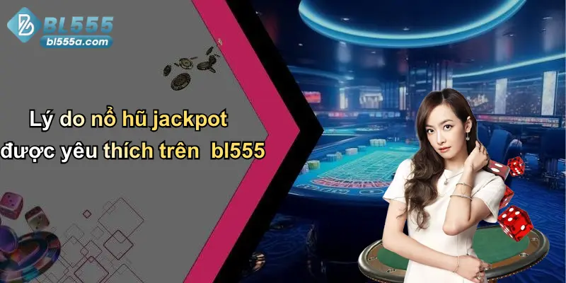 Lý do nổ hũ jackpot được yêu thích trên bl555