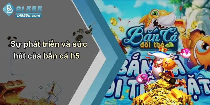Sự phát triển và sức hút của bắn cá h5