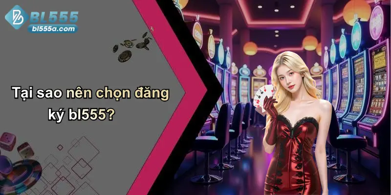 Tại sao nên chọn đăng ký bl555?
