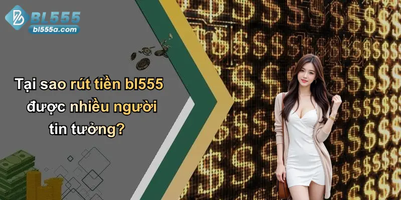 Tại sao rút tiền bl555 được nhiều người tin tưởng?