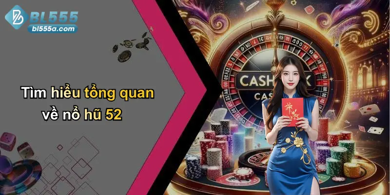 Tìm hiểu tổng quan về nổ hũ 52