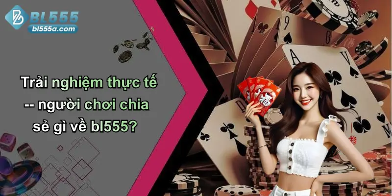 Trải nghiệm thực tế – người chơi chia sẻ gì về bl555?