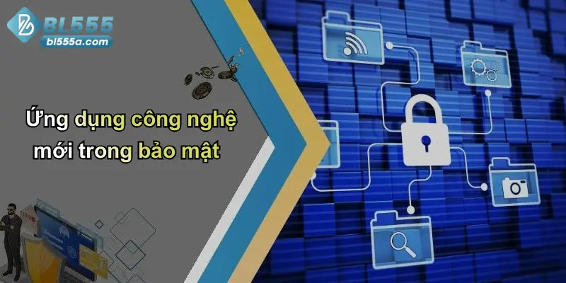 Ứng dụng công nghệ mới trong bảo mật
