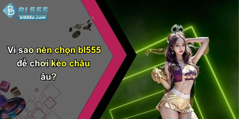 Vì sao nên chọn bl555 để chơi kèo châu âu?