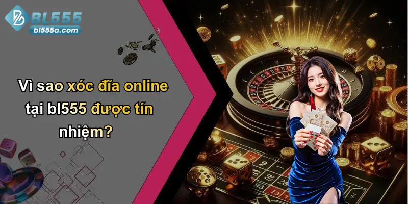 Vì sao xóc đĩa online tại bl555 được tín nhiệm?