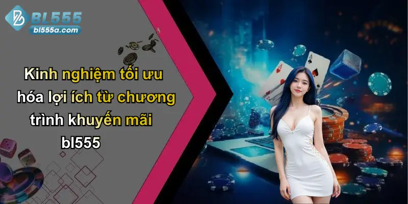Kinh nghiệm tối ưu hóa lợi ích từ chương trình khuyến mãi bl555