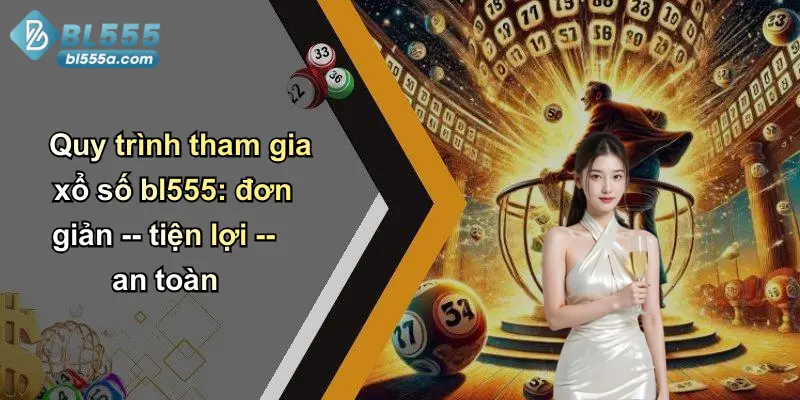 Quy trình tham gia xổ số bl555: đơn giản – tiện lợi – an toàn
